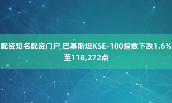 配资知名配资门户 巴基斯坦KSE-100指数下跌1.6%至118,272点