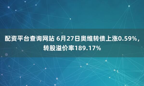 配资平台查询网站 6月27日奥维转债上涨0.59%，转股溢价率189.17%