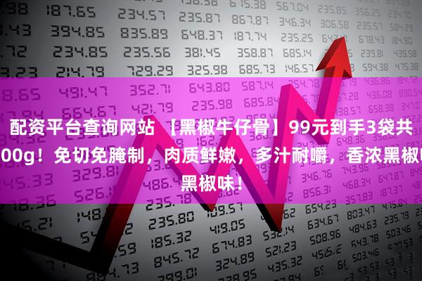 配资平台查询网站 【黑椒牛仔骨】99元到手3袋共1200g！免切免腌制，肉质鲜嫩，多汁耐嚼，香浓黑椒味！