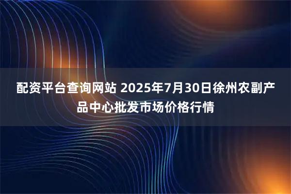 配资平台查询网站 2025年7月30日徐州农副产品中心批发市场价格行情