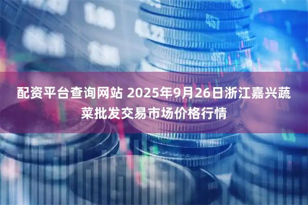 配资平台查询网站 2025年9月26日浙江嘉兴蔬菜批发交易市场价格行情