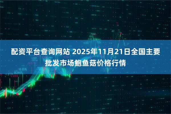 配资平台查询网站 2025年11月21日全国主要批发市场鲍鱼菇价格行情