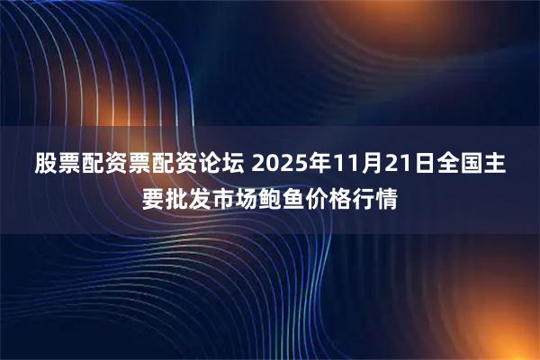股票配资票配资论坛 2025年11月21日全国主要批发市场鲍鱼价格行情