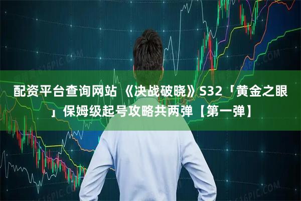 配资平台查询网站 《决战破晓》S32「黄金之眼」保姆级起号攻略共两弹【第一弹】