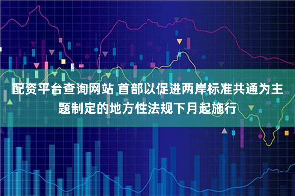 配资平台查询网站 首部以促进两岸标准共通为主题制定的地方性法规下月起施行