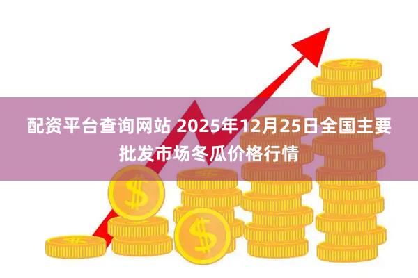 配资平台查询网站 2025年12月25日全国主要批发市场冬瓜价格行情